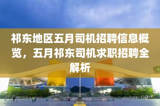 祁东地区五月司机招聘信息概览，五月祁东司机求职招聘全解析