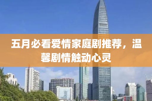 五月必看爱情家庭剧推荐，温馨剧情触动心灵