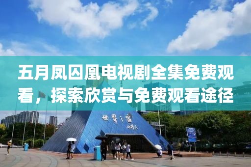 五月凤囚凰电视剧全集免费观看，探索欣赏与免费观看途径