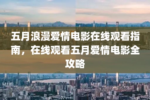 五月浪漫爱情电影在线观看指南，在线观看五月爱情电影全攻略