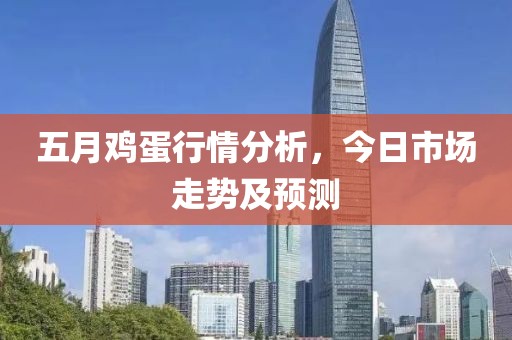 五月鸡蛋行情分析，今日市场走势及预测