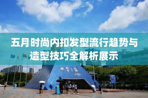 五月时尚内扣发型流行趋势与造型技巧全解析展示