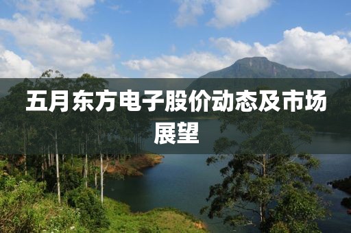 五月东方电子股价动态及市场展望