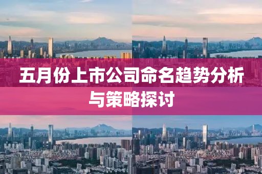 五月份上市公司命名趋势分析与策略探讨