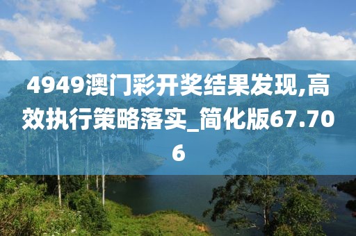 4949澳门彩开奖结果发现,高效执行策略落实_简化版67.706