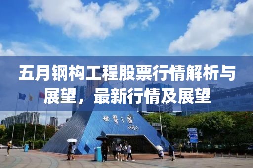 五月钢构工程股票行情解析与展望，最新行情及展望