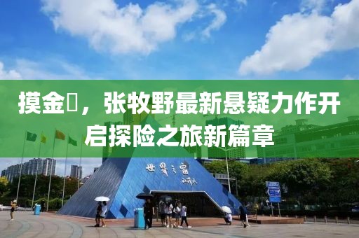摸金玦，张牧野最新悬疑力作开启探险之旅新篇章