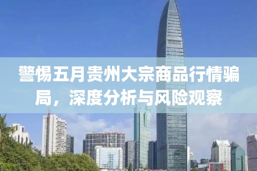 警惕五月贵州大宗商品行情骗局，深度分析与风险观察