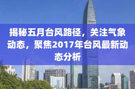 揭秘五月台风路径，关注气象动态，聚焦2017年台风最新动态分析
