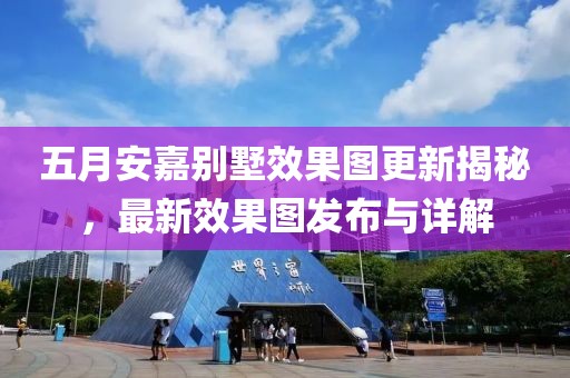 五月安嘉别墅效果图更新揭秘，最新效果图发布与详解