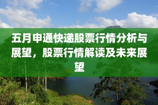 五月申通快递股票行情分析与展望，股票行情解读及未来展望