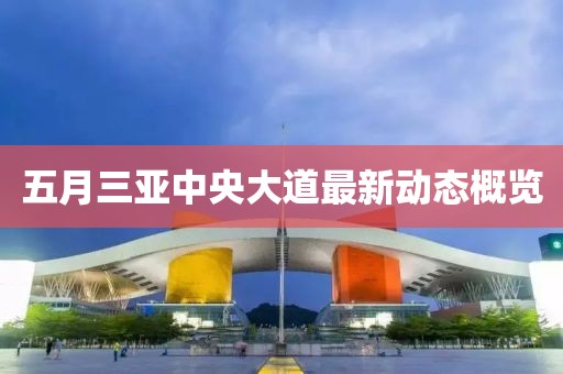 五月三亚中央大道最新动态概览