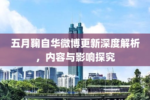 五月鞠自华微博更新深度解析，内容与影响探究
