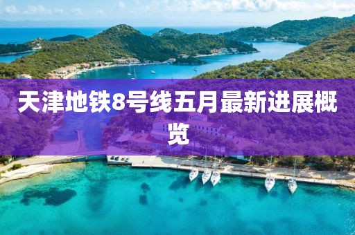 天津地铁8号线五月最新进展概览