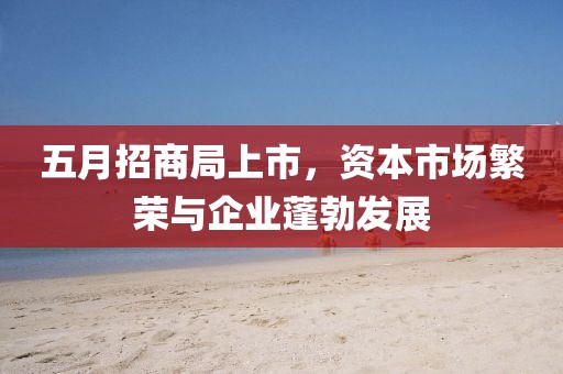 五月招商局上市，资本市场繁荣与企业蓬勃发展