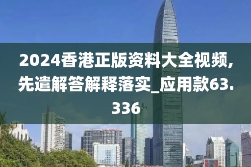 2024香港正版资料大全视频,先遣解答解释落实_应用款63.336