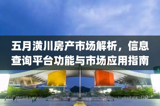 五月潢川房产市场解析，信息查询平台功能与市场应用指南