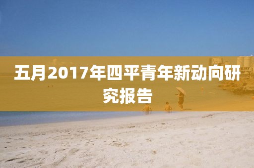 五月2017年四平青年新动向研究报告