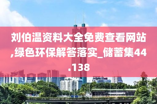 刘伯温资料大全免费查看网站,绿色环保解答落实_储蓄集44.138