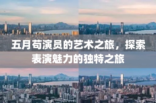 五月苟演员的艺术之旅，探索表演魅力的独特之旅