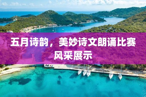 五月诗韵，美妙诗文朗诵比赛风采展示