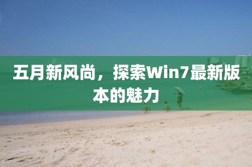 五月新风尚，探索Win7最新版本的魅力