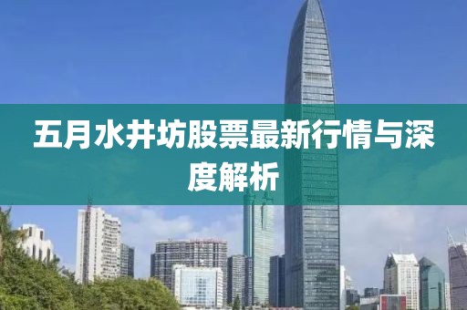 五月水井坊股票最新行情与深度解析
