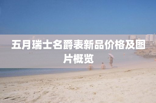 五月瑞士名爵表新品价格及图片概览