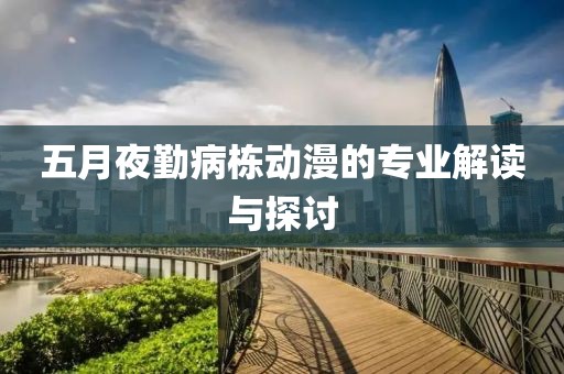五月夜勤病栋动漫的专业解读与探讨