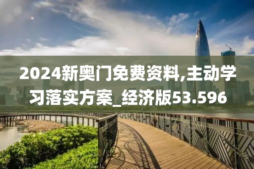 2024新奥门免费资料,主动学习落实方案_经济版53.596