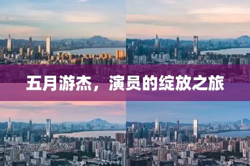 五月游杰，演员的绽放之旅