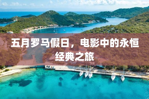 五月罗马假日，电影中的永恒经典之旅