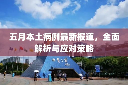五月本土病例最新报道，全面解析与应对策略
