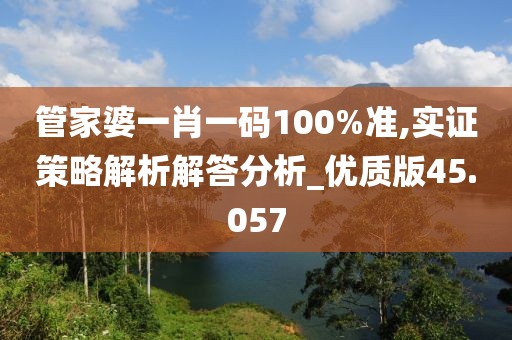 管家婆一肖一码100%准,实证策略解析解答分析_优质版45.057