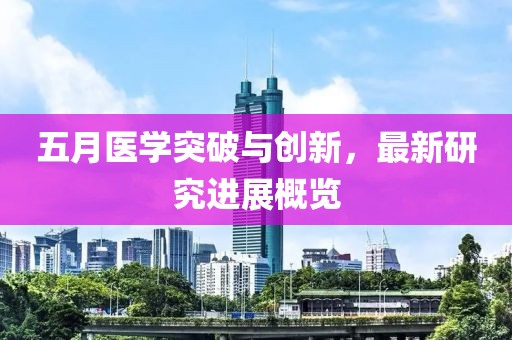 五月医学突破与创新，最新研究进展概览