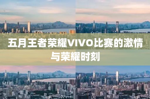 五月王者荣耀VIVO比赛的激情与荣耀时刻