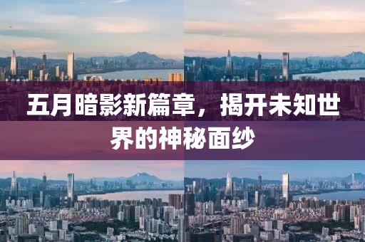 五月暗影新篇章，揭开未知世界的神秘面纱