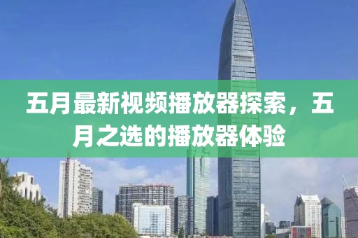 五月最新视频播放器探索，五月之选的播放器体验