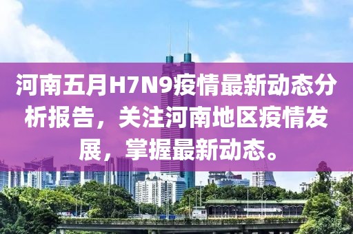 河南五月H7N9疫情最新动态分析报告，关注河南地区疫情发展，掌握最新动态。