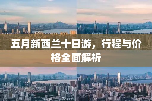 五月新西兰十日游，行程与价格全面解析