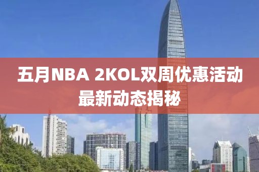 五月NBA 2KOL双周优惠活动最新动态揭秘