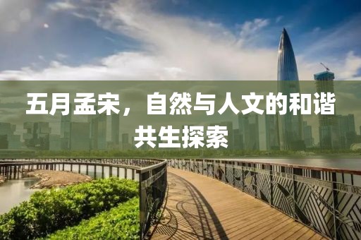五月孟宋，自然与人文的和谐共生探索