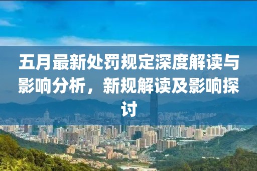 五月最新处罚规定深度解读与影响分析，新规解读及影响探讨