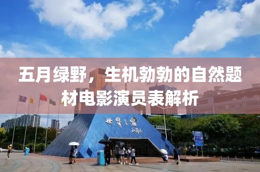 五月绿野，生机勃勃的自然题材电影演员表解析