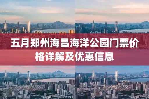 五月郑州海昌海洋公园门票价格详解及优惠信息