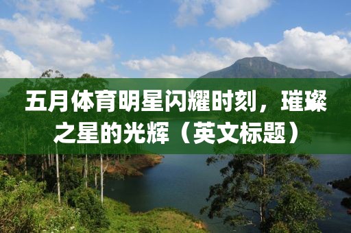 五月体育明星闪耀时刻，璀璨之星的光辉（英文标题）