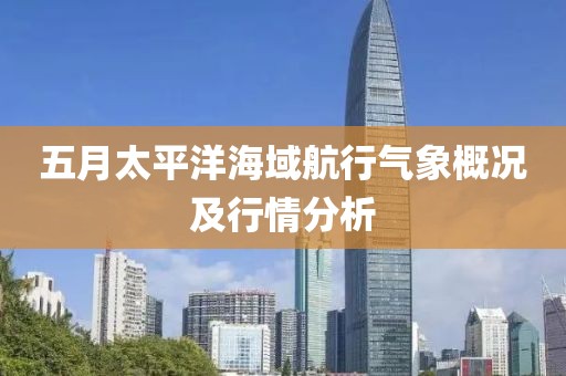 五月太平洋海域航行气象概况及行情分析