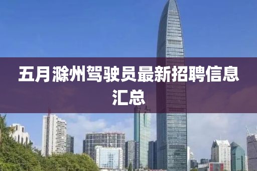 五月滁州驾驶员最新招聘信息汇总