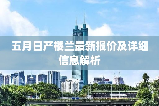 五月日产楼兰最新报价及详细信息解析