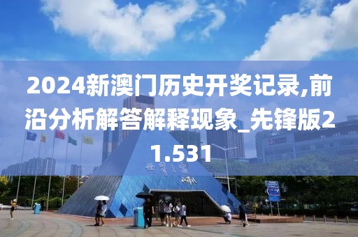 2024新澳门历史开奖记录,前沿分析解答解释现象_先锋版21.531